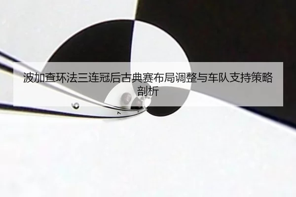 波加查环法三连冠后古典赛布局调整与车队支持策略剖析