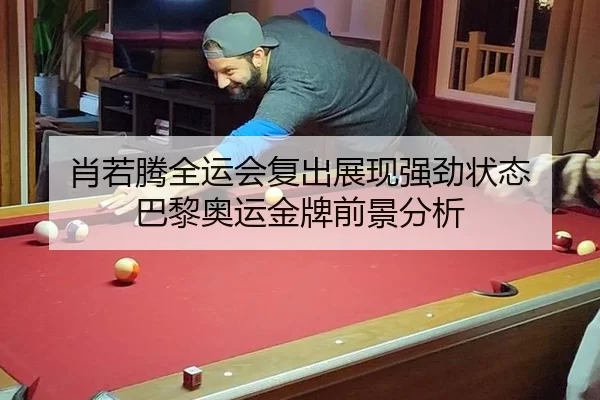 肖若腾全运会复出展现强劲状态 巴黎奥运金牌前景分析