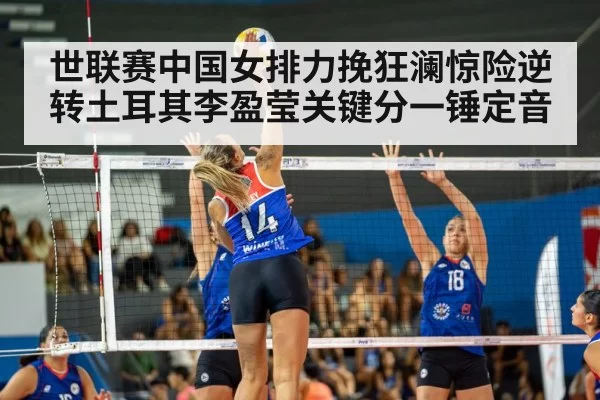 世联赛中国女排力挽狂澜惊险逆转土耳其李盈莹关键分一锤定音