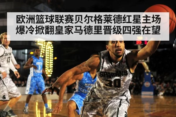 欧洲篮球联赛贝尔格莱德红星主场爆冷掀翻皇家马德里晋级四强在望