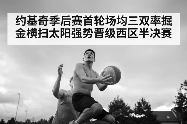 约基奇季后赛首轮场均三双率掘金横扫太阳强势晋级西区半决赛