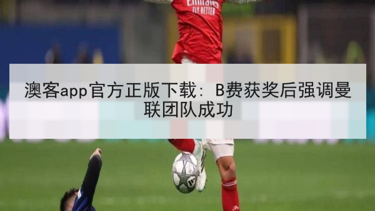 澳客app官方正版下载: B费获奖后强调曼联团队成功