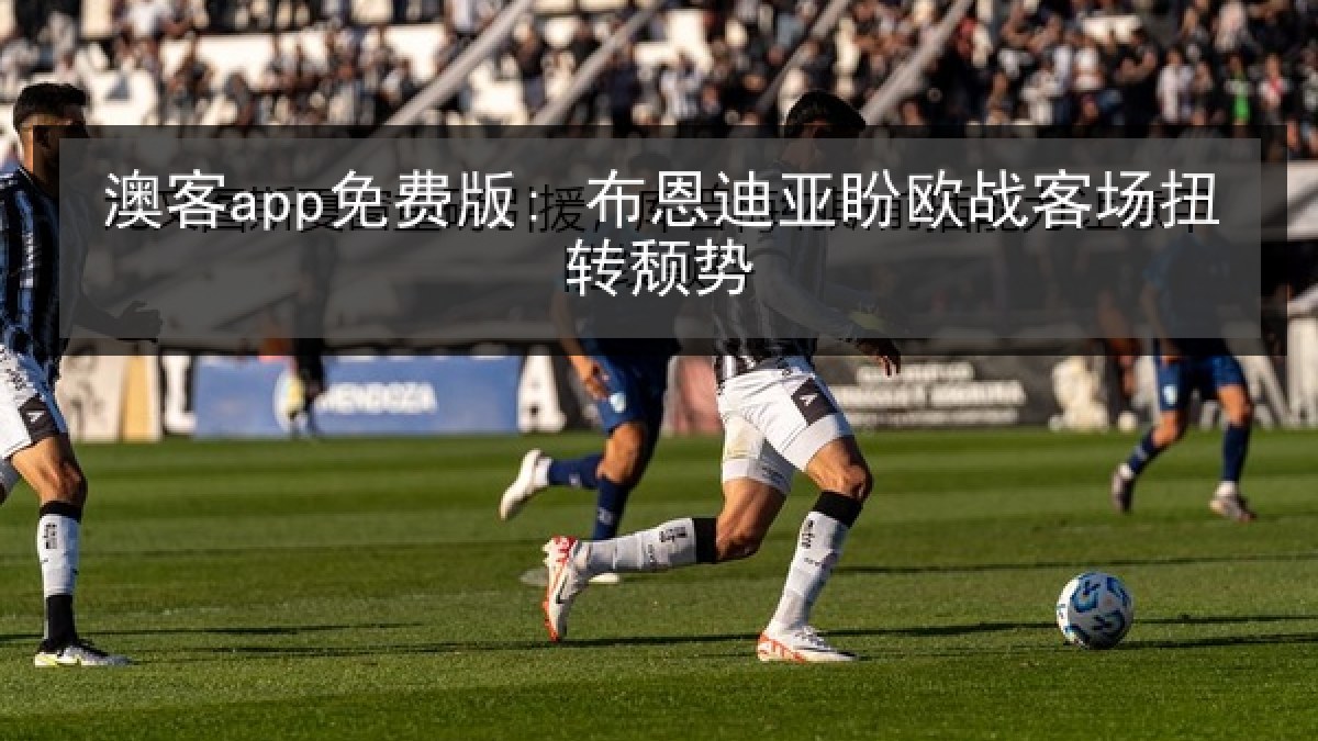 澳客app免费版: 布恩迪亚盼欧战客场扭转颓势 澳客app免费版: 布恩迪亚盼欧战客场扭转颓势